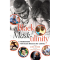Black Mask-ulinity: A Framework for Black Masculine Caring