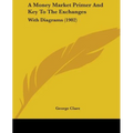 A Money Market Primer And Key To The Exchanges: With Diagrams (1902)