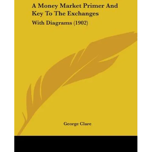 A Money Market Primer And Key To The Exchanges: With Diagrams (1902)