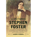 The Life and Songs of Stephen Foster: A Revealing Portrait of the Forgotten Man Behind Swanee River, Beautiful Dreamer, and My Old Kentucky Home