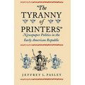 "The Tyranny of Printers": Newspaper Politics in the Early American Republic