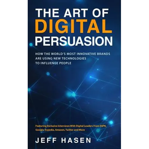 The Art of Digital Persuasion: How the World's Most Innovative Brands Are Using New Technologies to Influence People