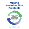 Making Sustainability Profitable: A Leader's Guide to Growing a Thriving Business That Makes the World a Better Place
