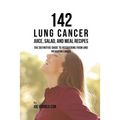 142 Lung Cancer Juice, Salad, and Meal Recipes: The Definitive Guide to Recovering from and Preventing Cancer