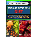 Colostomy Diet Cookbook: Delicious And Nutrient-Packed Friendly Recipes For Savoring Life After Surgery, Wellness And Healthy Lifestyle