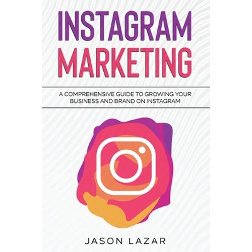 Instagram Marketing: A Comprehensive Guide to Growing Your Brand on Instagram