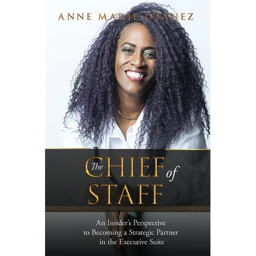 The Chief of Staff: An Insider's Perspective to Becoming a Strategic Partner in the Executive Suite