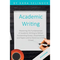 Academic Writing: Mastering the Fundamentals of Academic Writing to Deliver Outstanding Essays, Dissertations, and Papers and to Stand Out of the Crow