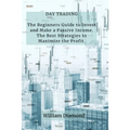Day Trading: The Beginners Guide to Invest and Make a Passive Income. The Best Strategies to Maximize the Profit.