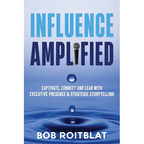 Influence Amplified: Captivate, Connect and Lead with Executive Presence and Strategic Storytelling