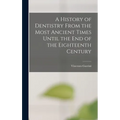 A History of Dentistry From the Most Ancient Times Until the End of the Eighteenth Century