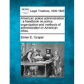 American Police Administration: A Handbook on Police Organization and Methods of Administration in American Cities.