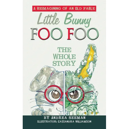 Little Bunny Foo Foo: the Whole Story: A Reimagining of an Old Fable