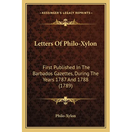 Letters Of Philo-Xylon: First Published In The Barbados Gazettes, During The Years 1787 And 1788 (1789)