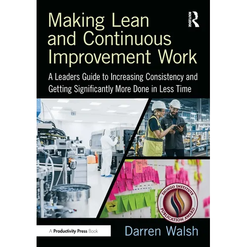 Making Lean and Continuous Improvement Work: A Leaders Guide to Increasing Consistency and Getting Significantly More Done in Less Time