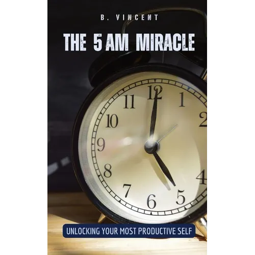 The 5 AM Miracle: Unlocking Your Most Productive Self
