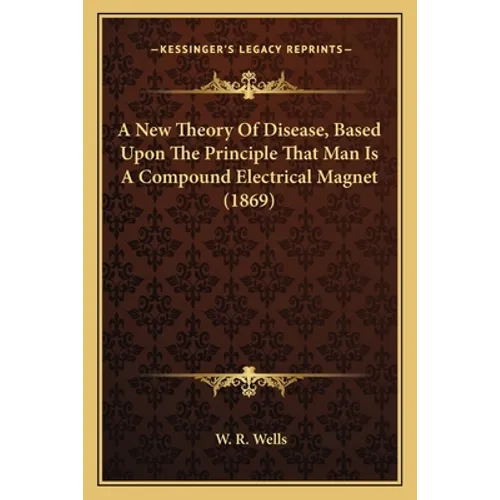 A New Theory Of Disease, Based Upon The Principle That Man Is A Compound Electrical Magnet (1869)
