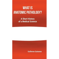 What Is Anatomic Pathology?: A Short History of a Medical Science