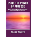 Using the Power of Purpose: How to Overcome Bureaucracy and Achieve Extraordinary Business Success!