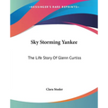 Sky Storming Yankee: The Life Story Of Glenn Curtiss