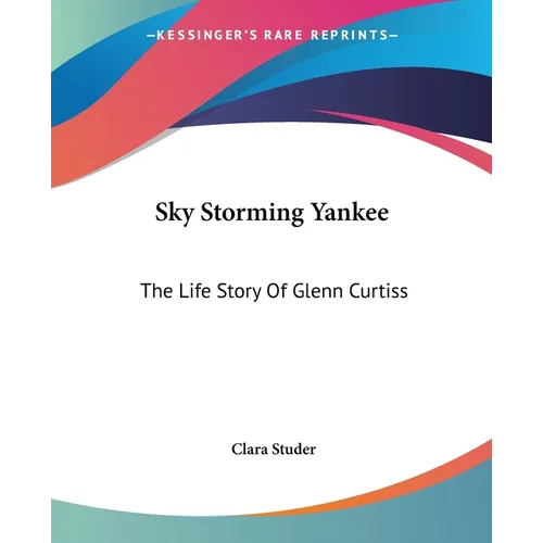 Sky Storming Yankee: The Life Story Of Glenn Curtiss