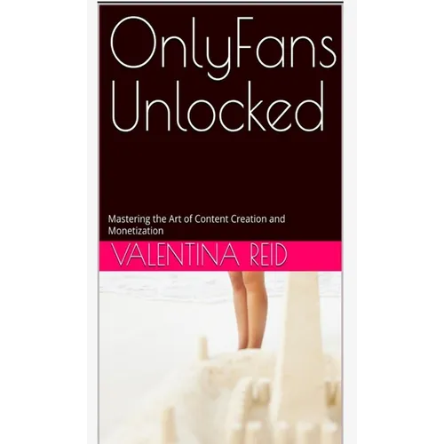 OnlyFans Unlocked: Mastering the Art of Content Creation and Monetization