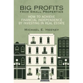 Big Profits from Small Properties: How to Achieve Financial Independence by Investing in Real Estate