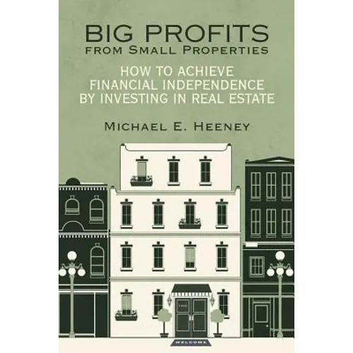 Big Profits from Small Properties: How to Achieve Financial Independence by Investing in Real Estate