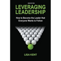Leveraging Leadership: How to Become the Leader That Everyone Wants to Follow