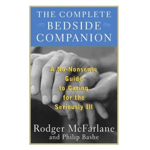 The Complete Bedside Companion: A No-Nonsense Guide to Caring for the Seriously Ill