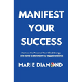 Manifest Your Success: Harness the Power of Your Mind, Energy, and Home to Manifest Your Biggest Dreams