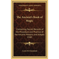 The Ancient's Book of Magic: Containing Secret Records of the Procedure and Practice of the Ancient Masters and Adepts 1940