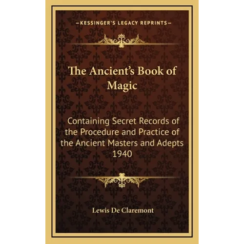 The Ancient's Book of Magic: Containing Secret Records of the Procedure and Practice of the Ancient Masters and Adepts 1940