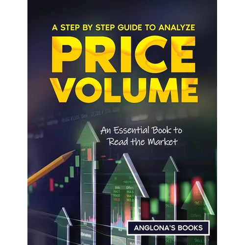 A Step by Step Guide to Analyze Price Volume: An Essential Book to Read the Market