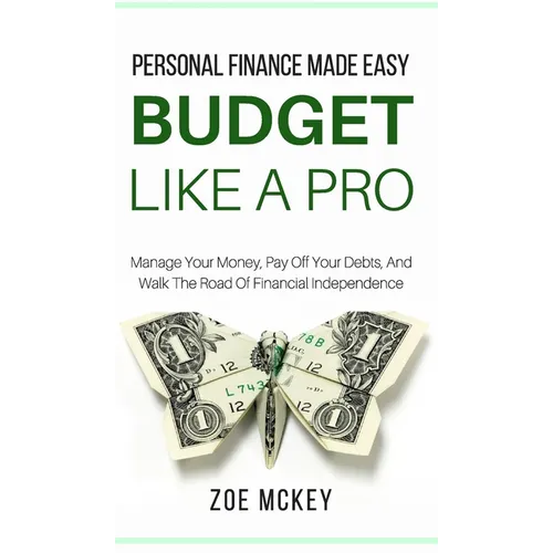 Budget Like A Pro: Manage Your Money, Pay Off Your Debts, And Walk The Road Of Financial Independence - Personal Finance Made Easy