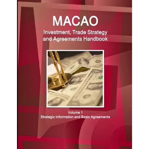 Macao Investment, Trade Strategy and Agreements Handbook Volume 1 Strategic Information and Basic Agreements