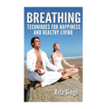 Breathing: Techniques for Happiness and Healthy Living: Breathing: for Anxiety, Depression, Focus, Energy and more.