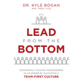 Lead from the Bottom: Successfully Scaling Your Business as an Owner But Cultivating a Team-First Culture