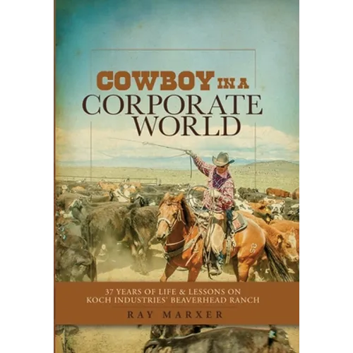 Cowboy in a Corporate World: 37 Years of Life & Lessons on Koch Industries' Beaverhead Ranch