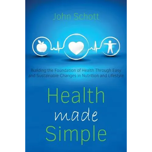 Health Made Simple: Building the Foundation of Health through Easy and Sustainable Changes in Nutrition and Lifestyle