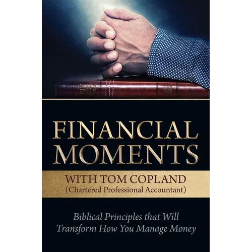 Financial Moments with Tom Copland: Biblical Principles That Will Transform How You Manage Money
