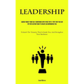 Leadership: Quickly Boost Your Self-Confidence With These Top 21 Tips That You Can Put Into Action Today to Create an Empowered You (Unleash The Tenac