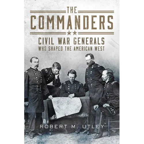 The Commanders: Civil War Generals Who Shaped the American West