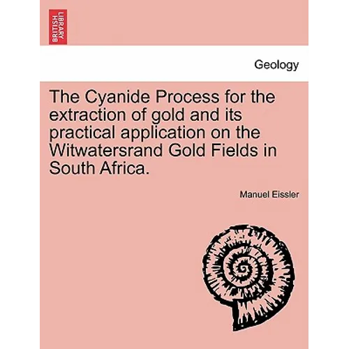 The Cyanide Process for the Extraction of Gold and Its Practical Application on the Witwatersrand Gold Fields in South Africa.