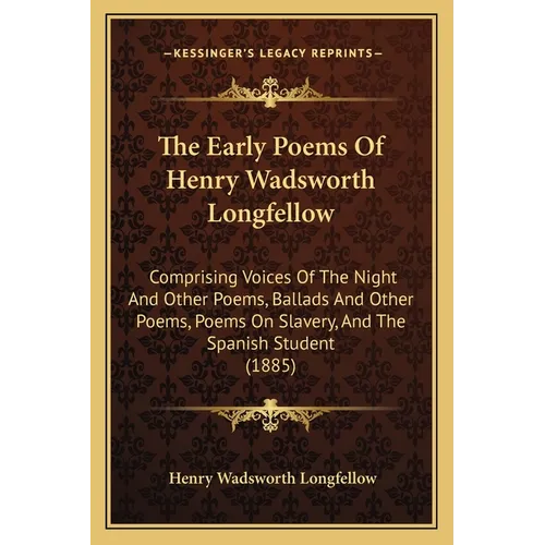 The Early Poems Of Henry Wadsworth Longfellow: Comprising Voices Of The Night And Other Poems, Ballads And Other Poems, Poems On Slavery, And The Span
