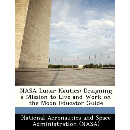 NASA Lunar Nautics: Designing a Mission to Live and Work on the Moon Educator Guide