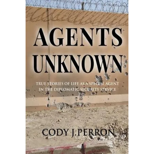 Agents Unknown: True Stories of Life as a Special Agent in the Diplomatic Security Service