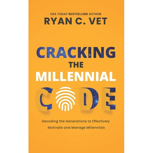 Cracking the Millennial Code: Decoding the Generations to Effectively Motivate and Manage Millennials