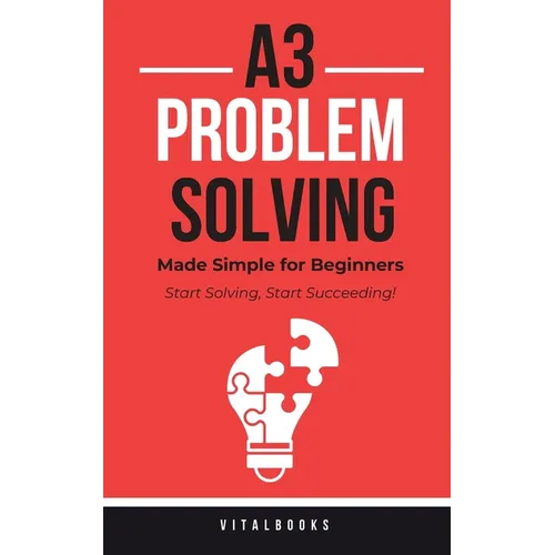 A3 Problem-Solving Made Simple for Beginners: Start Solving, Start Succeeding!