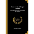 Notes on the Colony of Victoria: Historical, Geographical, Meteorological, and Statistical